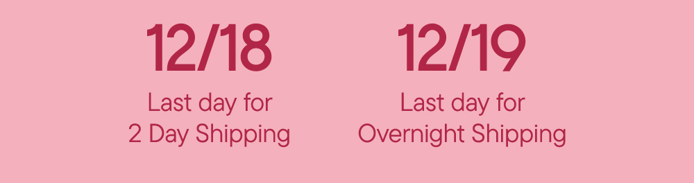 12/18 Last day for 2 Day Shipping​  12/19 Last day for Overnight Shipping