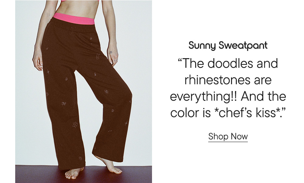 Sunny Sweatpant​  “The doodles and rhinestones are everything!! And the color is *chef’s kiss*.” Shop Now