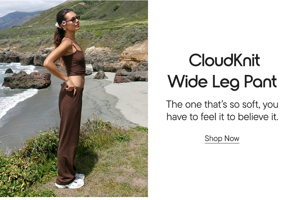CloudKnit Wide Leg Pant​ The one that's so soft, you have to feel it to believe it.​