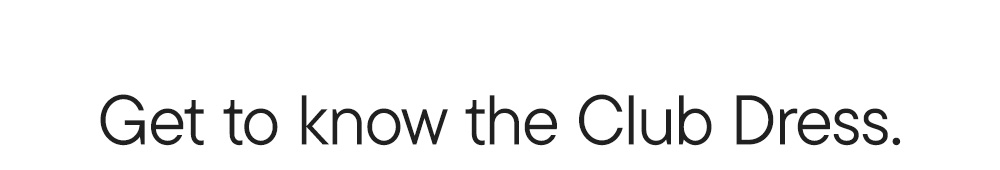 Get to know the Club Dress.