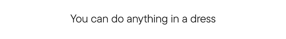 You can do anything in a dress You can do anything in a dress