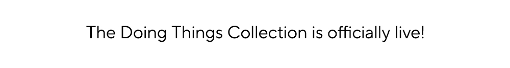 The Doing Things Collection is officially live!