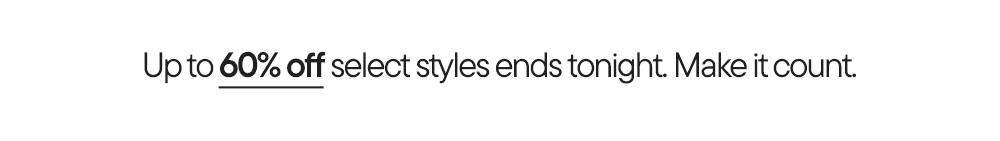 Up to 60% off select styles ends tonight. Make it count.