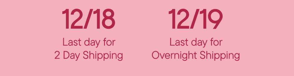 12/18 Last day for 2 Day Shipping​  12/19 Last day for Overnight Shipping