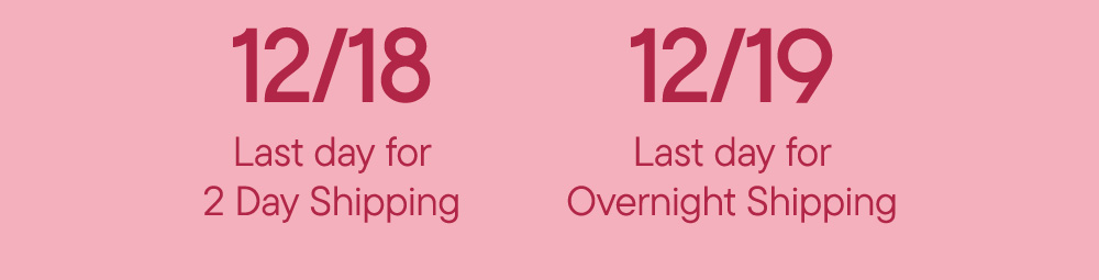 12/18 Last day for 2 Day Shipping​  12/19 Last day for Overnight Shipping