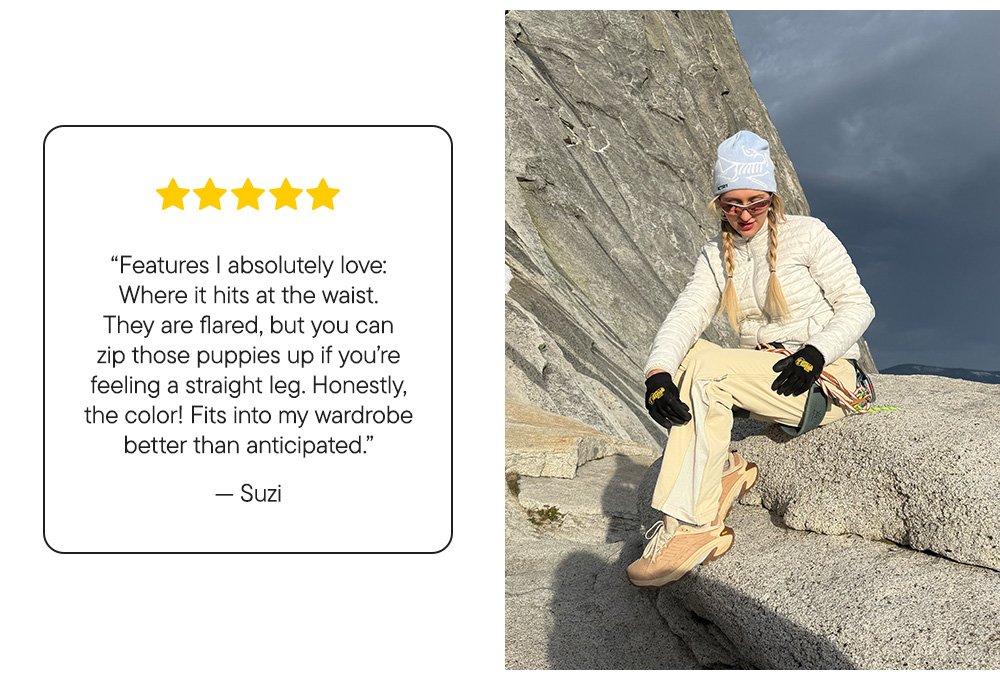 “Features I absolutely love: Where it hits at the waist. They are flared, but you can zip those puppies up if you’re feeling a straight leg. Honestly, the color! Fits into my wardrobe better than anticipated.” –Suzi
