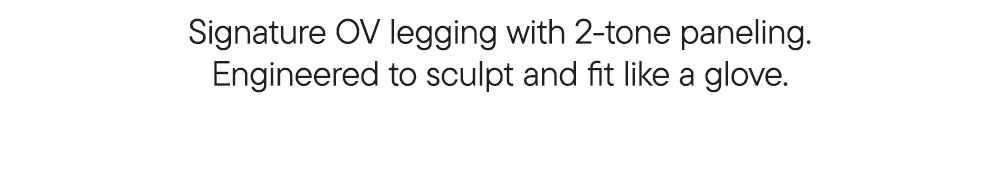 Signature OV legging with 2-tone paneling. Engineered to sculpt and fit like a glove.