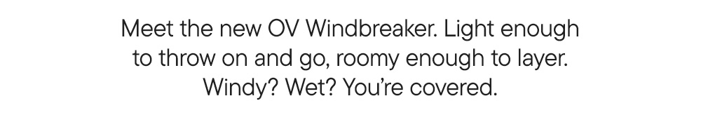Meet the new OV Windbreaker. Light enough to throw on and go, roomy enough to layer. Windy? Wet? You’re covered. Meet the new OV Windbreaker. Light enough to throw on and go, roomy enough to layer. Windy? Wet? You’re covered.