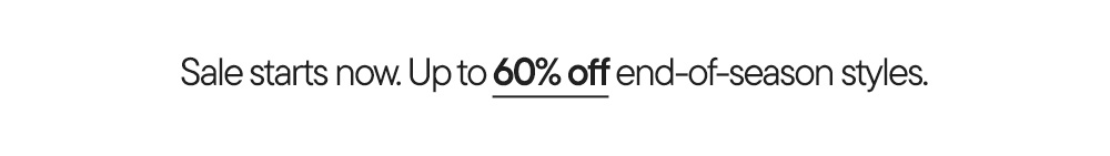 Sale starts now. Up to 60% off end-of-season styles.​
