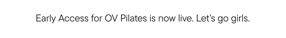 Early Access for OV Pilates is now live. Let’s go girls.