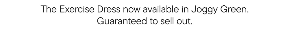 The Exercise Dress now available in Joggy Green. Guaranteed to sell out. The Exercise Dress now available in Joggy Green. Guaranteed to sell out.