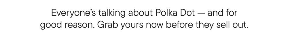 Everyone’s talking about Polka Dot — and for good reason. Grab yours now before they sell out.