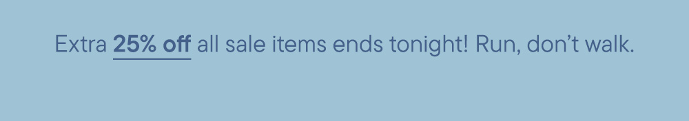 Extra 25% off all sale items ends tonight! Run, don’t walk.