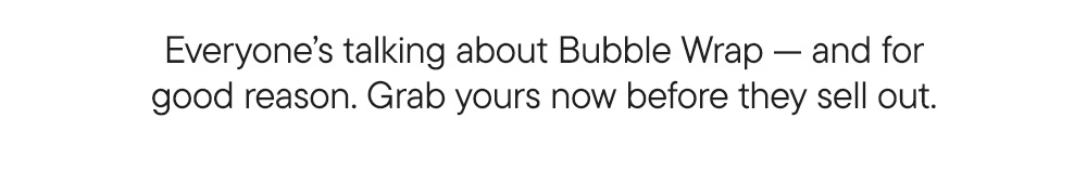 Everyone’s talking about Bubble Wrap—and for good reason. Grab yours now before they sell out.