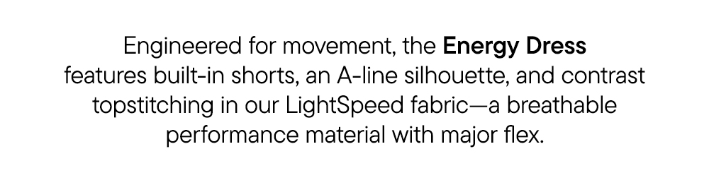 Engineered for movement, the Energy Dress features built-in shorts, an A-line silhouette, and contrast topstitching in our LightSpeed fabric—a breathable performance material with major flex.