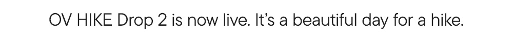 OV HIKE Drop 2 is now live. It’s a beautiful day for a hike. OV HIKE Drop 2 is now live. It’s a beautiful day for a hike.