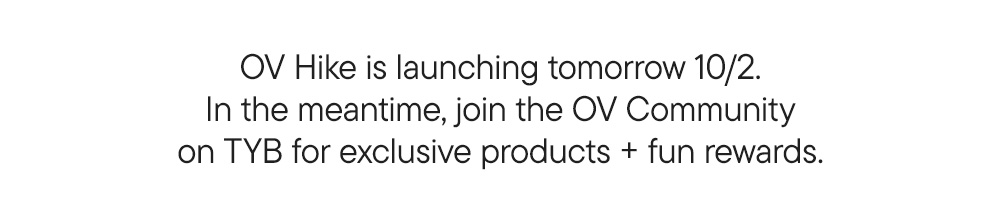 OV Hike is launching tomorrow 10/2. In the meantime, join the OV Community on TYB for exclusive products + fun rewards.