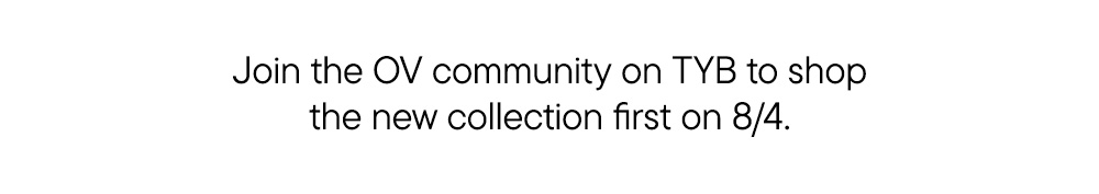 Join the OV community on TYB to shop the new collection first on 8/4.