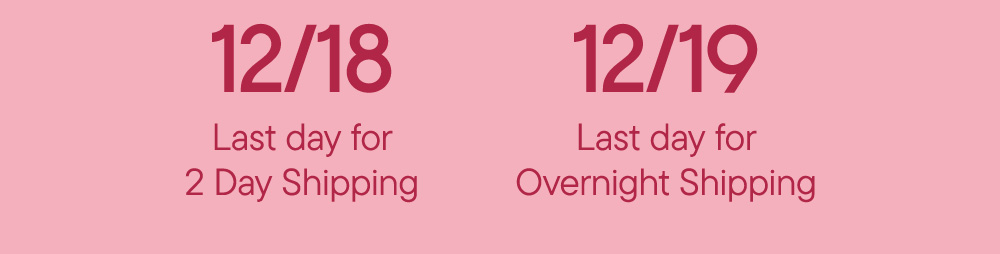 12/18 Last day for 2 Day Shipping​  12/19 Last day for Overnight Shipping