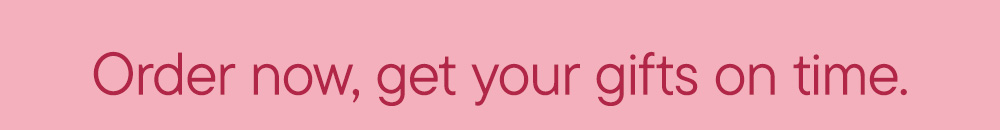 Order now, get your gifts on time.