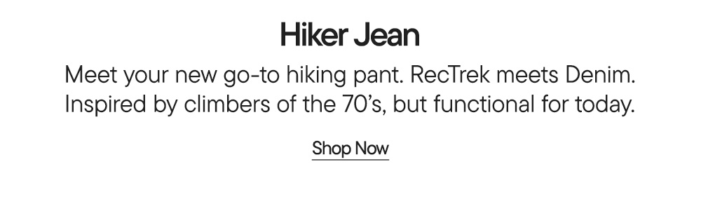 Hiker Jean​  Meet your new go-to hiking pant. RecTrek meets Denim. Inspired by climbers of the 70’s, but functional for today.​  Shop Now