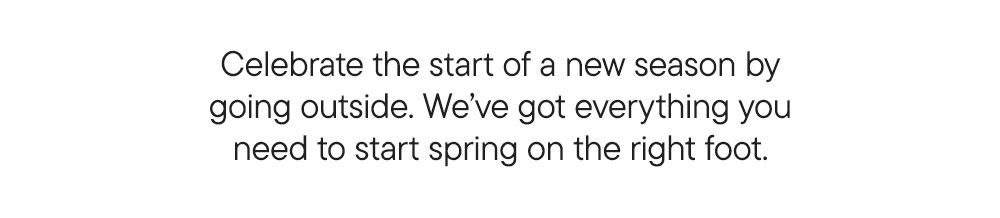 Celebrate the start of a new season by going outside. We’ve got everything you need to start spring on the right foot.