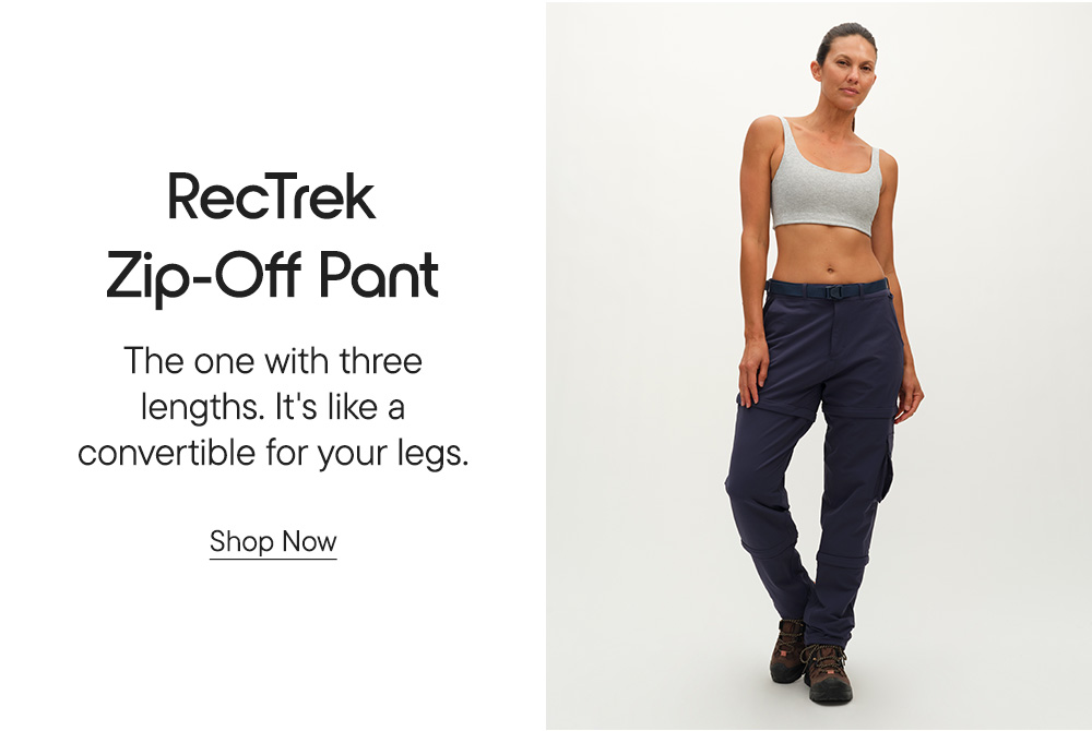 RecTrek Zip-Off Pant​ The one with three lengths. It's like a convertible for your legs.​ Shop Now