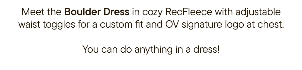 Meet the Boulder Dress in cozy RecFleece with adjustable waist toggles for a custom fit and OV signature logo at chest. You can do anything in a dress!