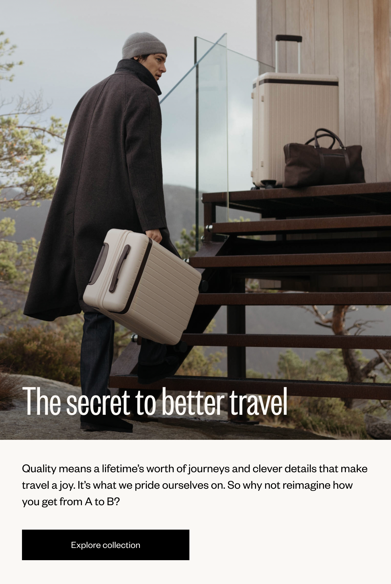 The secret to better travel | Quality means a lifetime's worth of journeys and clever details that make travel a joy. It's what we pride ourselves on. So why not reimagine how you get from A to B? | Explore collection