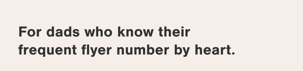 For dads who know their frequent flyer number by heart.