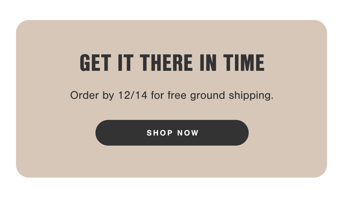 Get it there in time. Order by 12/14 for free ground shipping.