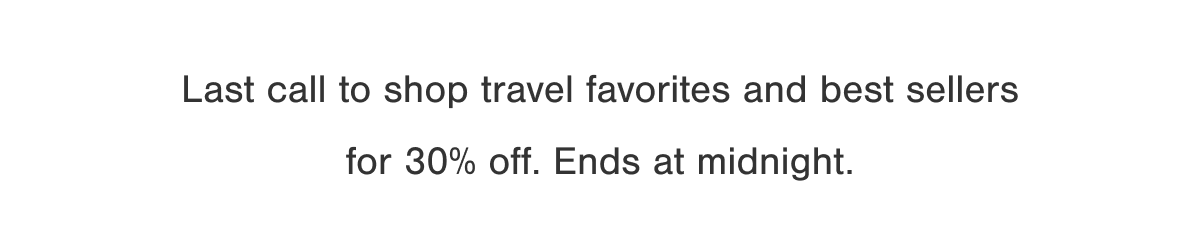 Last call to shop travel favorites and best sellers for 30% off. Ends at midnight.