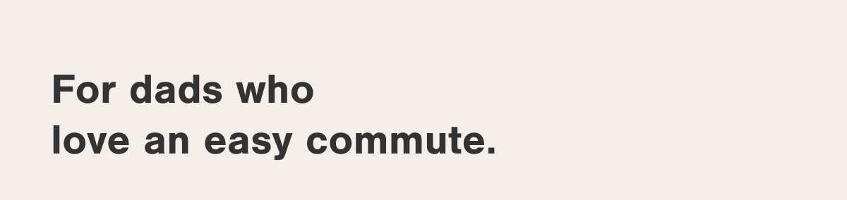 For dads who love an easy commute.