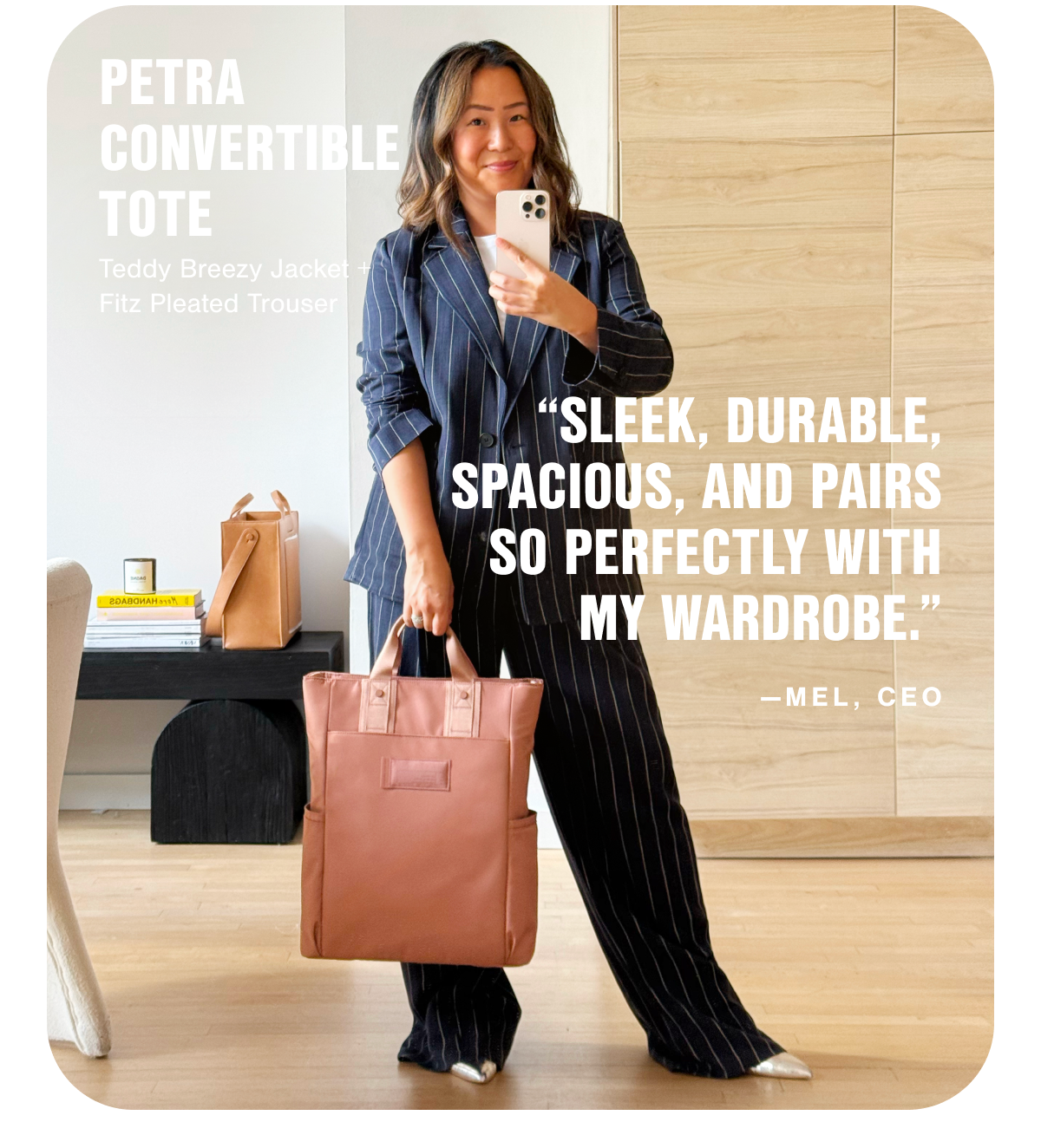 "Sleek, durable, spacious, and pairs so perfectly with my wardrobe." -Mel, CEO.