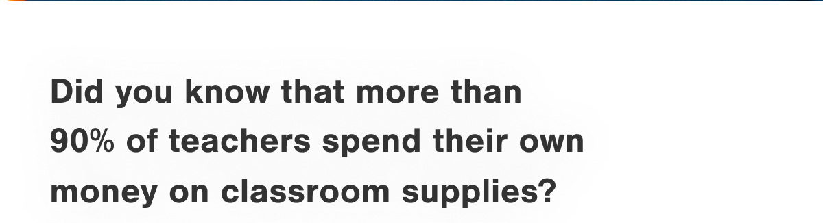 Did you know that more than  90% of teachers spend their own money on classroom supplies?