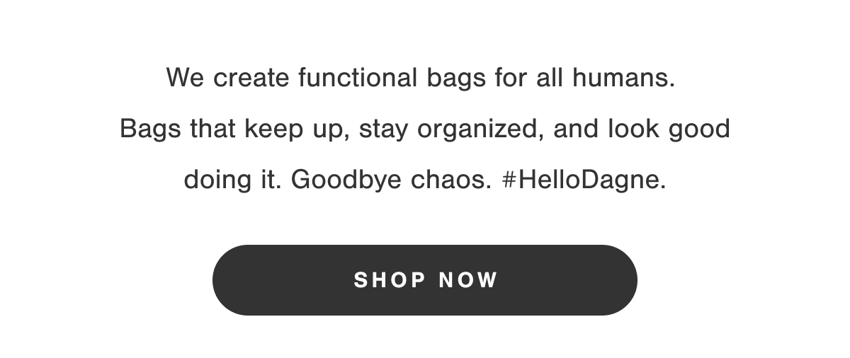 We create functional bags for all humans. Bags that keep up, stay organized, and look good doing it. Goodbye chaos. #HelloDagne.