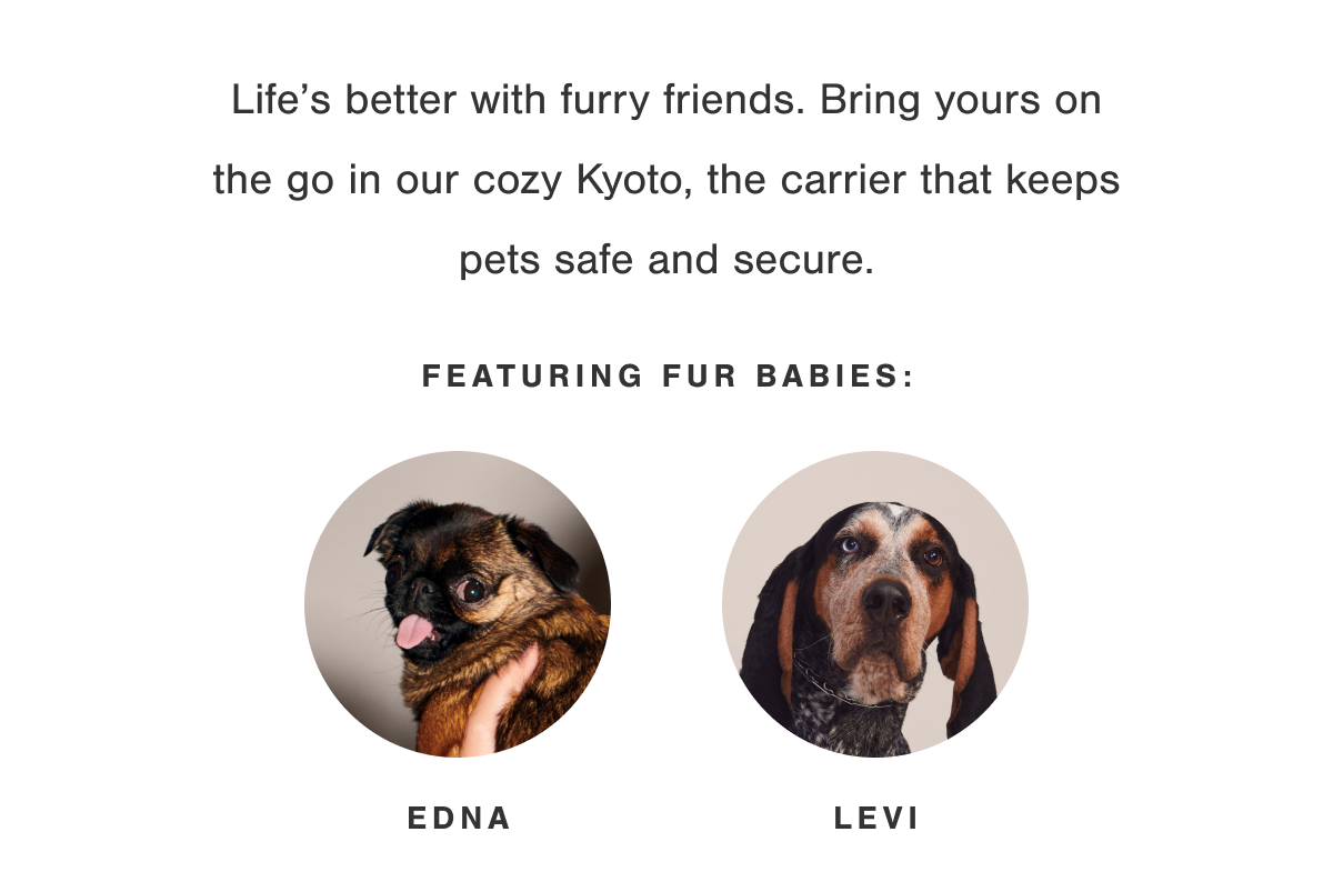 Life's better with furry friends. Bring yours on the go with our cozy Kyoto, the carrier that keeps pets safe and secure.