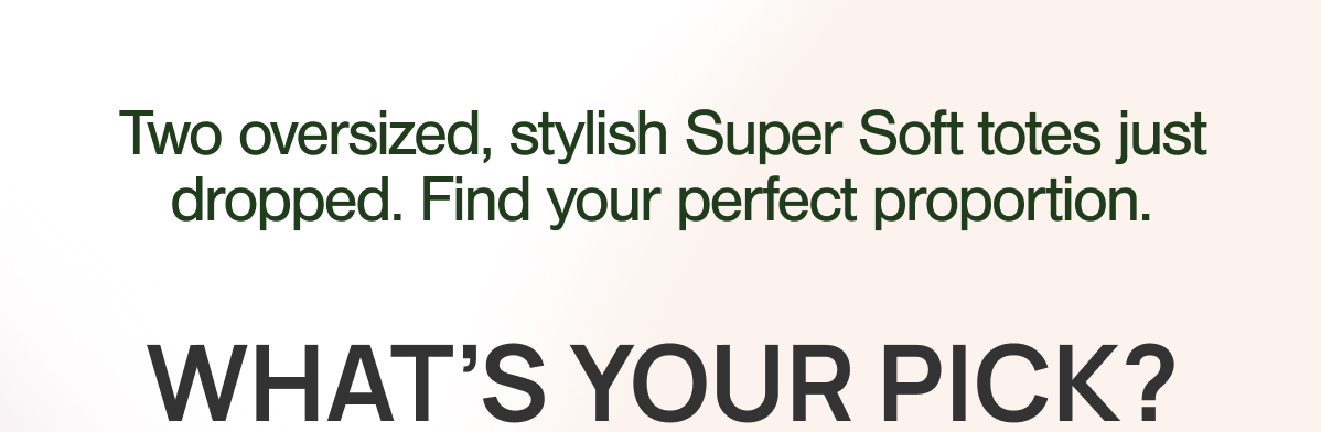 Two oversized, stylish Super Soft totes just dropped. Find your perfect proportion. WHAT'S YOUR PICK?