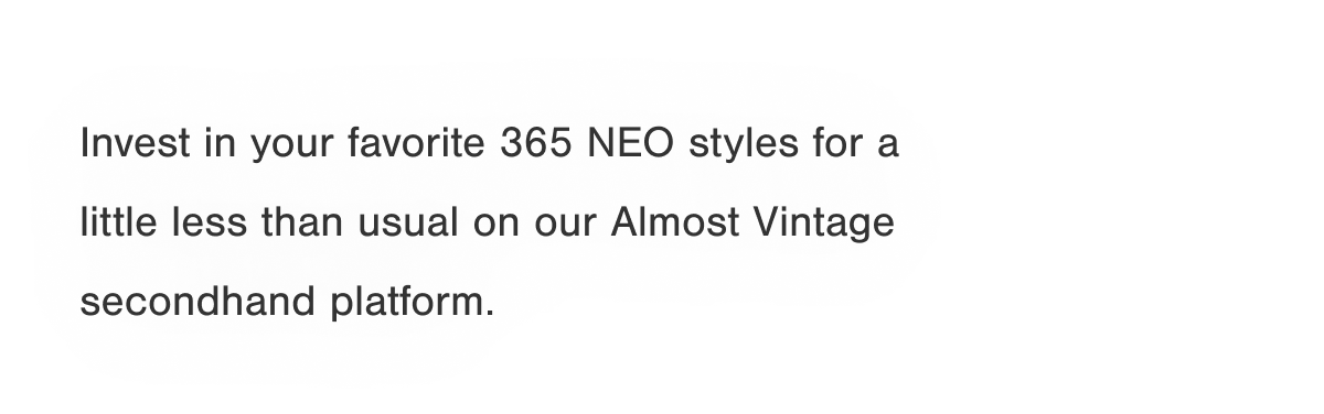 Invest in your favorite 365 NEO styles for a little less than usual on our Almost Vintage secondhand platform.