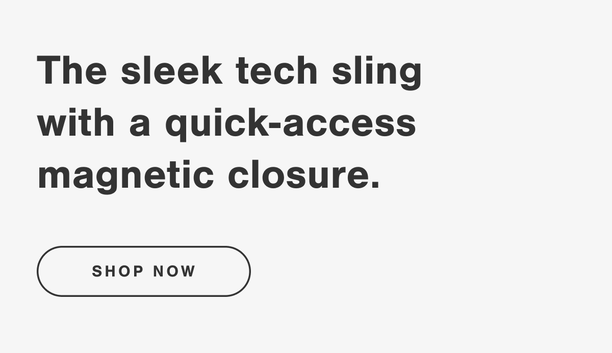 The sleek tech sling with a quick-access magnetic closure. SHOP NOW.