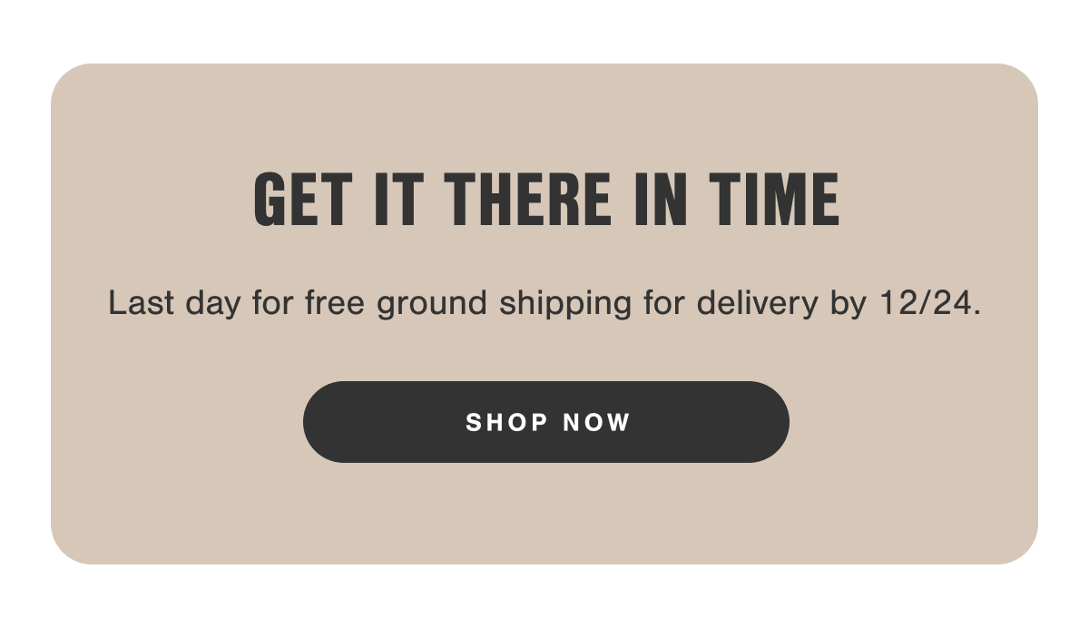 Get it there in time. Last day for free ground shipping for delivery by 12/24.