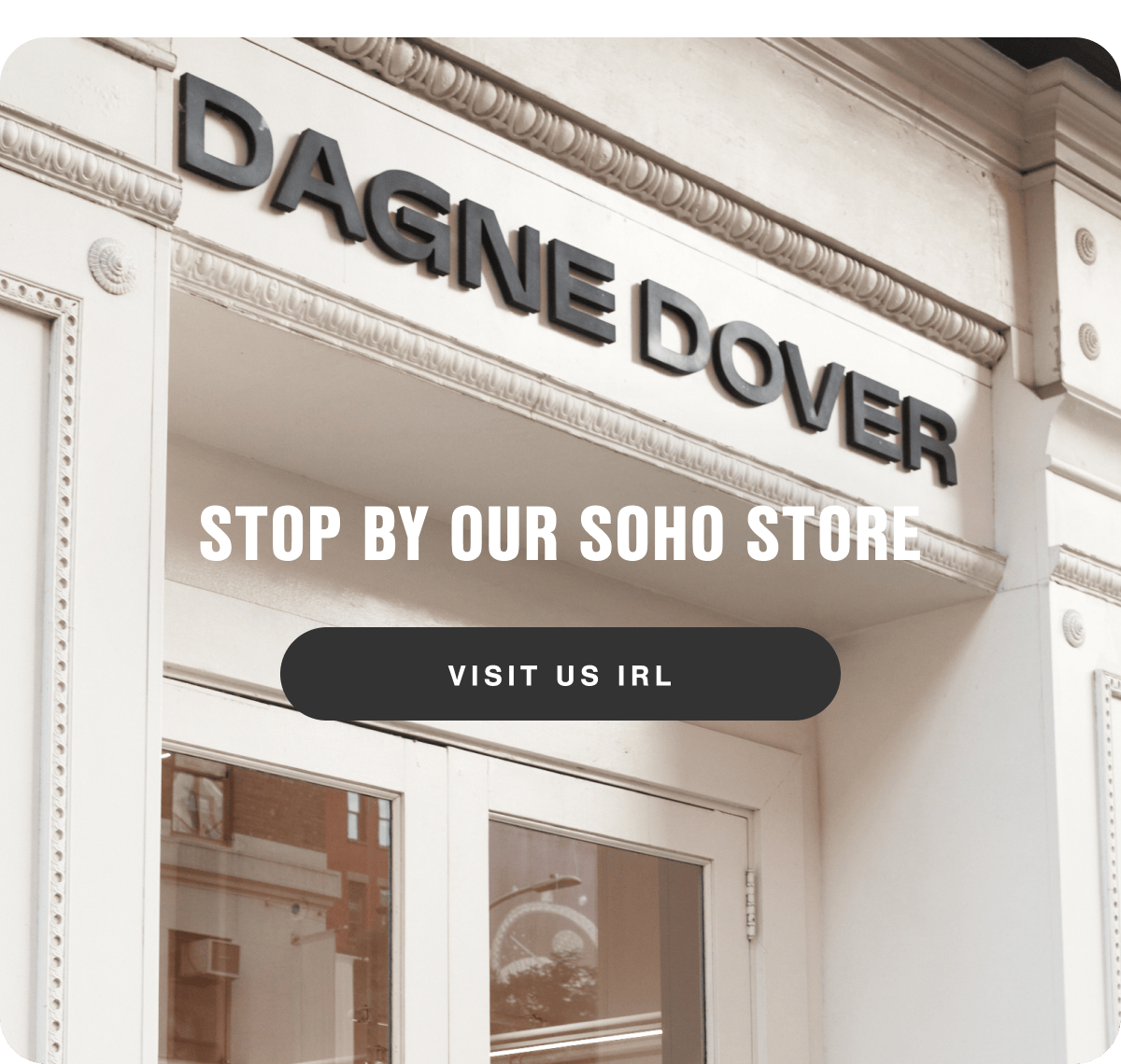 Stop by our SoHo store. Visit us IRL.