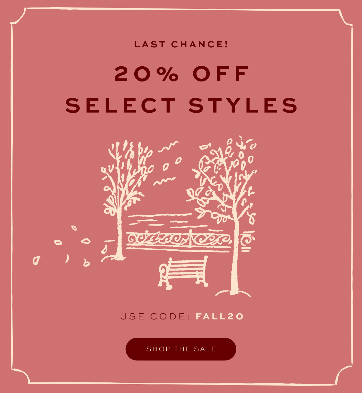 THE FALL EVENT: UP TO 55% OFF, use code: FALL20 THE FALL EVENT: UP TO 55% OFF, use code: FALL20