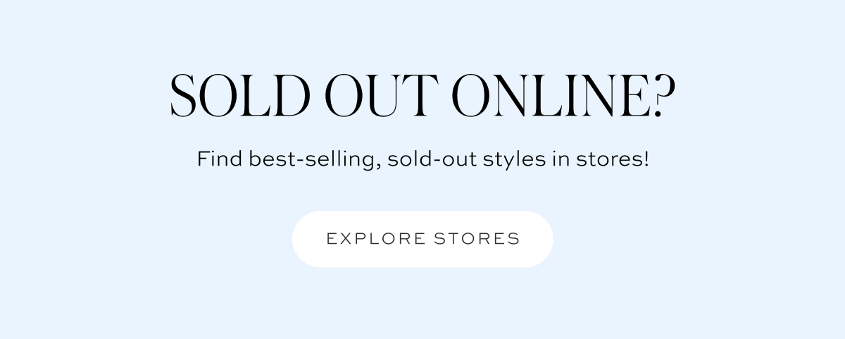 Sold out online? Find best-selling, sold-out styles in stores!