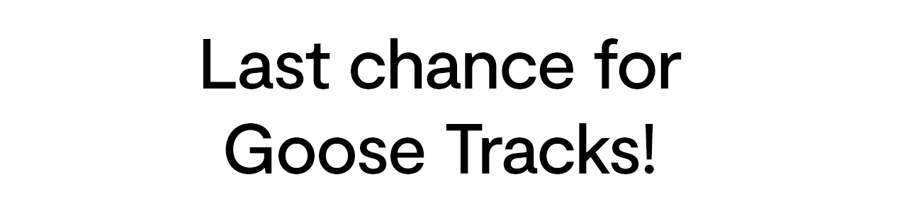 Last chance for Goose Tracks