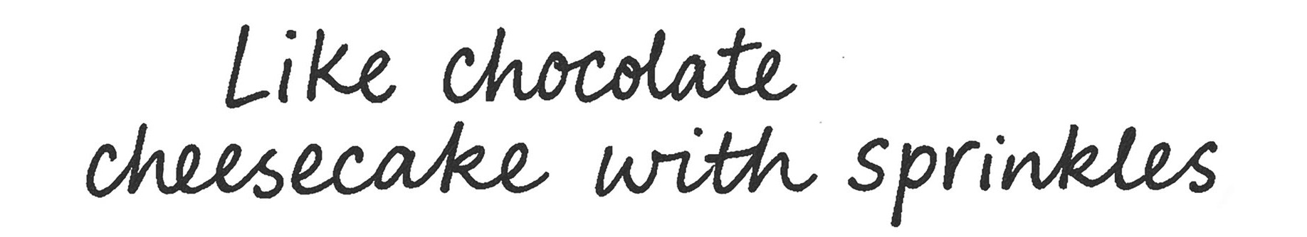 Like chocolate cheesecake with sprinkles