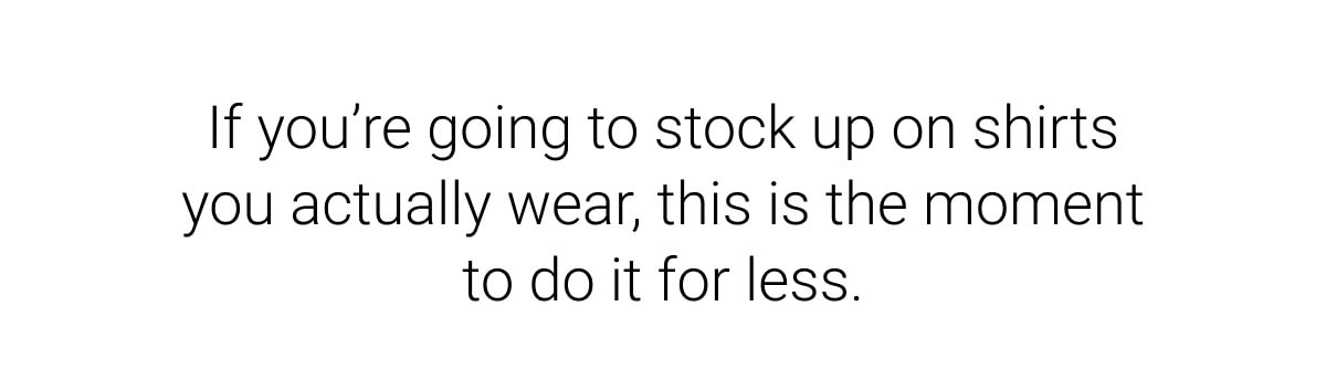Now is the time to stock up on shirts