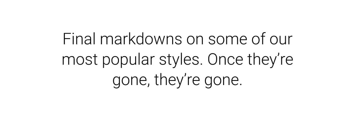 Final markdowns on some of our most popular styles