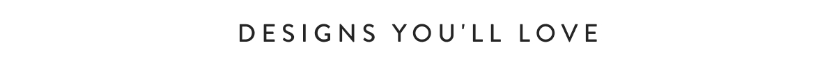 Designs You'll Love