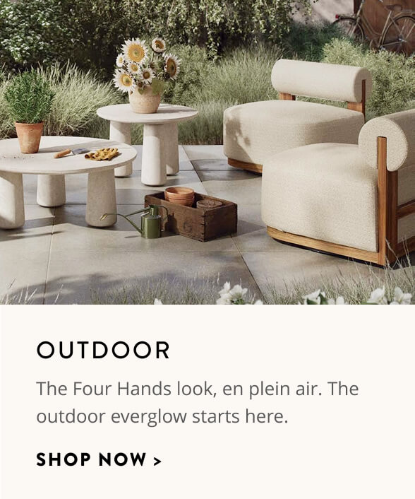  Outdoor: The Four Hands look, en plein air. The outdoor everglow starts here. Shop now.